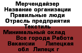 Мерчендайзер › Название организации ­ Правильные люди › Отрасль предприятия ­ Текстиль › Минимальный оклад ­ 26 000 - Все города Работа » Вакансии   . Липецкая обл.,Липецк г.